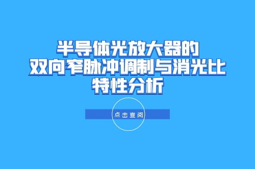 技术分享 | 半导体光放大器的双向窄脉冲调制与消光比特性分析